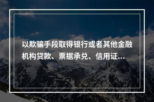 以欺骗手段取得银行或者其他金融机构贷款、票据承兑、信用证、保