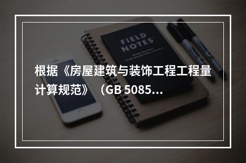 根据《房屋建筑与装饰工程工程量计算规范》（GB 50854）