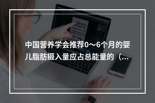 中国营养学会推荐0～6个月的婴儿脂肪摄入量应占总能量的（　　