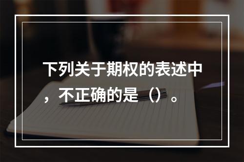 下列关于期权的表述中，不正确的是（）。