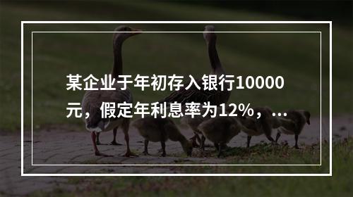 某企业于年初存入银行10000元，假定年利息率为12%，每年