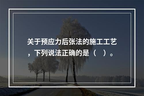 关于预应力后张法的施工工艺，下列说法正确的是（　）。