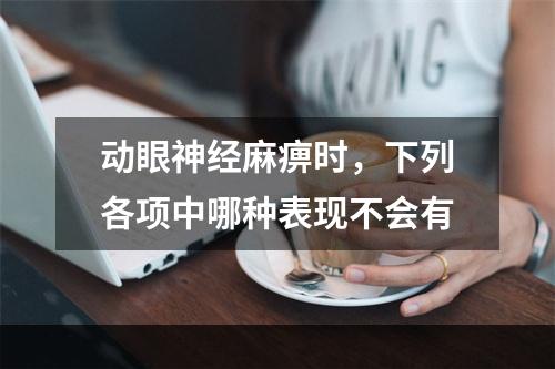 动眼神经麻痹时，下列各项中哪种表现不会有