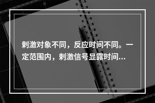 剌激对象不同，反应时间不同。一定范围内，剌激信号显露时间越长