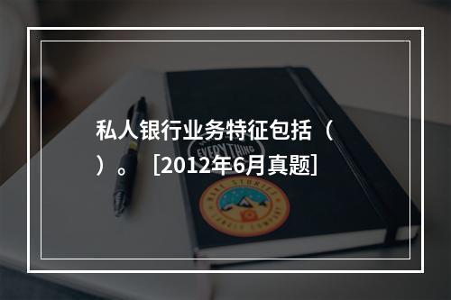 私人银行业务特征包括（　　）。［2012年6月真题］