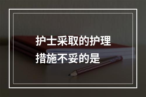 护士采取的护理措施不妥的是