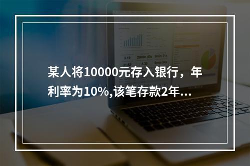 某人将10000元存入银行，年利率为10%,该笔存款2年后的