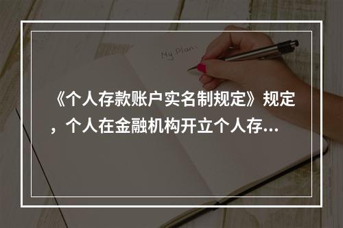 《个人存款账户实名制规定》规定，个人在金融机构开立个人存款账