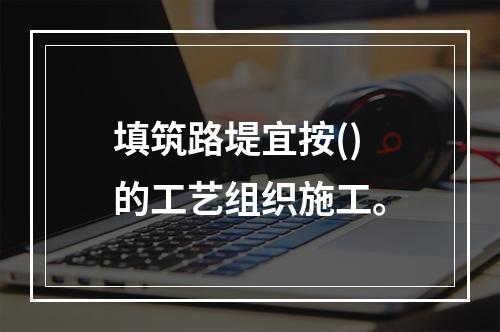 填筑路堤宜按()的工艺组织施工。