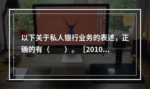 以下关于私人银行业务的表述，正确的有（　　）。［2010年1