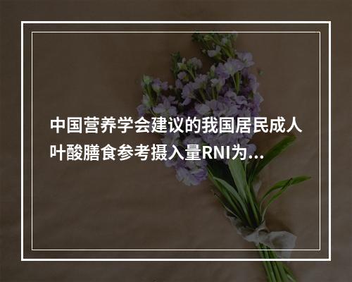 中国营养学会建议的我国居民成人叶酸膳食参考摄入量RNI为（　