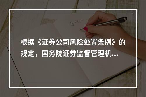 根据《证券公司风险处置条例》的规定，国务院证券监督管理机构在