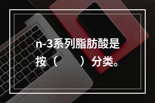 n-3系列脂肪酸是按（　　）分类。