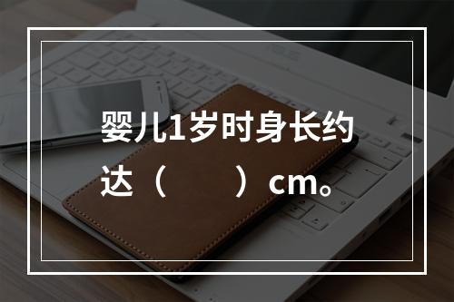 婴儿1岁时身长约达（　　）cm。