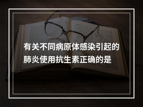 有关不同病原体感染引起的肺炎使用抗生素正确的是