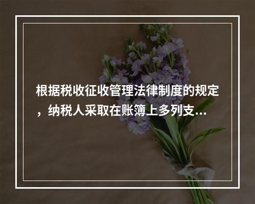 根据税收征收管理法律制度的规定，纳税人采取在账簿上多列支出或