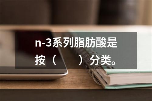 n-3系列脂肪酸是按（　　）分类。