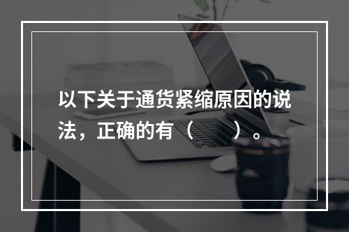 以下关于通货紧缩原因的说法，正确的有（　　）。