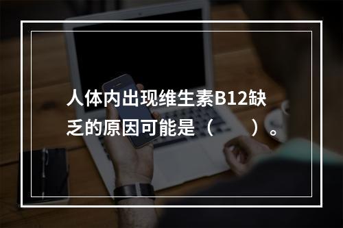 人体内出现维生素B12缺乏的原因可能是（　　）。