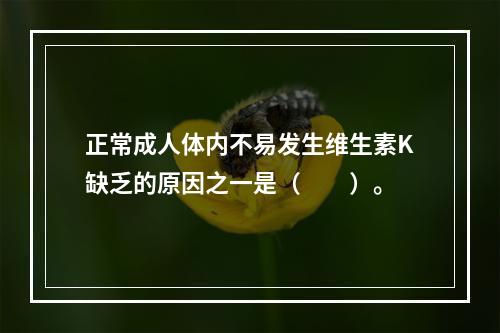 正常成人体内不易发生维生素K缺乏的原因之一是（　　）。