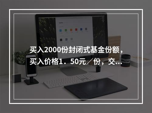 买入2000份封闭式基金份额，买入价格1．50元／份，交易佣