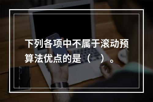 下列各项中不属于滚动预算法优点的是（　）。