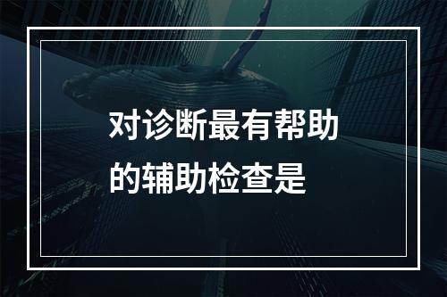 对诊断最有帮助的辅助检查是