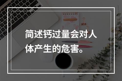 简述钙过量会对人体产生的危害。