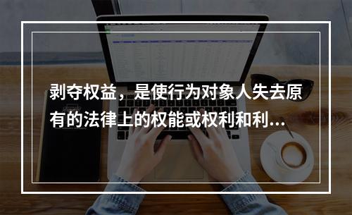 剥夺权益，是使行为对象人失去原有的法律上的权能或权利和利益。