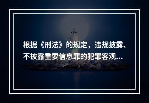 根据《刑法》的规定，违规披露、不披露重要信息罪的犯罪客观方面