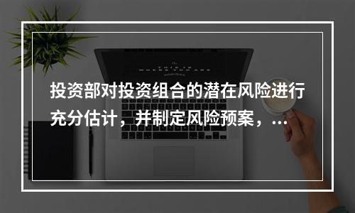 投资部对投资组合的潜在风险进行充分估计，并制定风险预案，属于