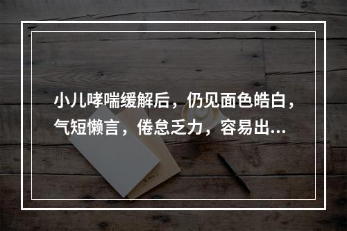 小儿哮喘缓解后，仍见面色皓白，气短懒言，倦怠乏力，容易出汗，