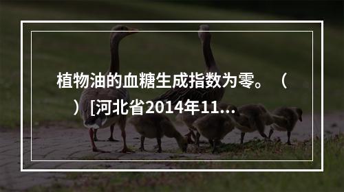 植物油的血糖生成指数为零。（　　）[河北省2014年11月三