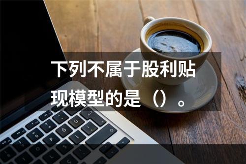 下列不属于股利贴现模型的是（）。