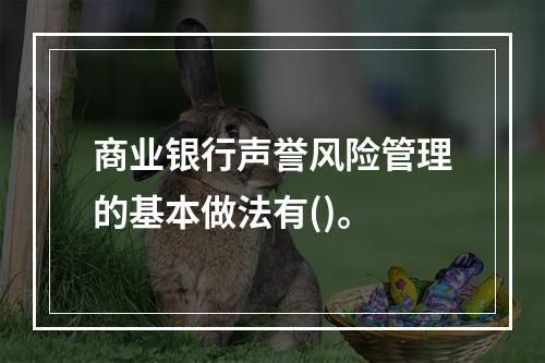 商业银行声誉风险管理的基本做法有()。