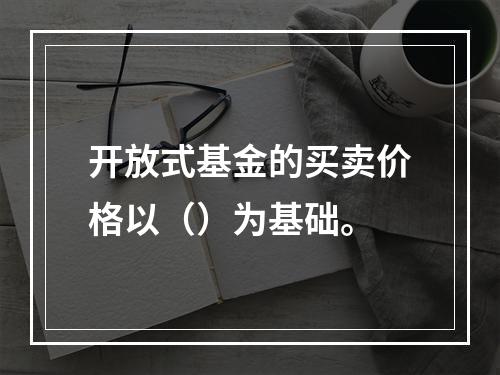 开放式基金的买卖价格以（）为基础。