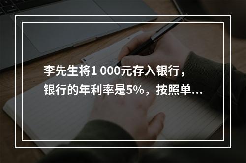 李先生将1 000元存入银行，银行的年利率是5%，按照单利计