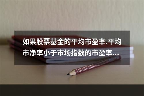 如果股票基金的平均市盈率.平均市净率小于市场指数的市盈率和市