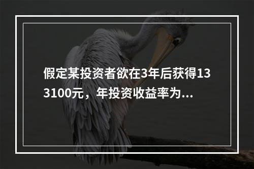 假定某投资者欲在3年后获得133100元，年投资收益率为10