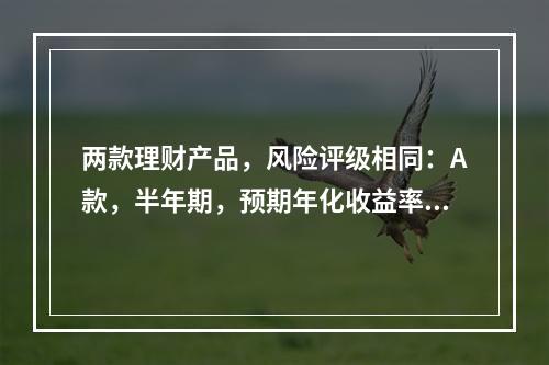 两款理财产品，风险评级相同：A款，半年期，预期年化收益率6.