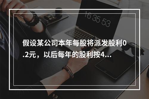 假设某公司本年每股将派发股利0.2元，以后每年的股利按4%递