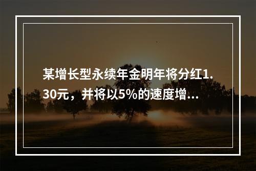 某增长型永续年金明年将分红1.30元，并将以5％的速度增长下