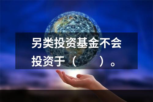 另类投资基金不会投资于（  ）。