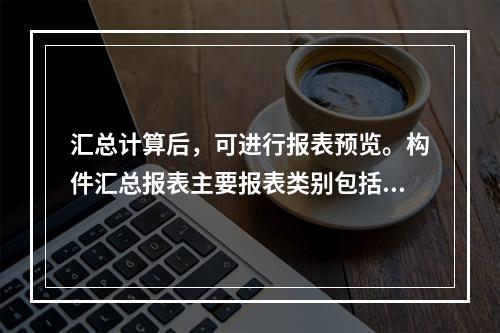 汇总计算后，可进行报表预览。构件汇总报表主要报表类别包括（）