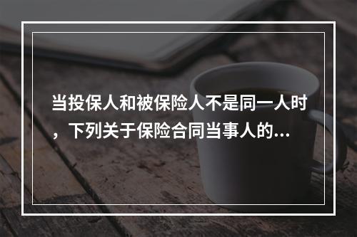 当投保人和被保险人不是同一人时，下列关于保险合同当事人的表述