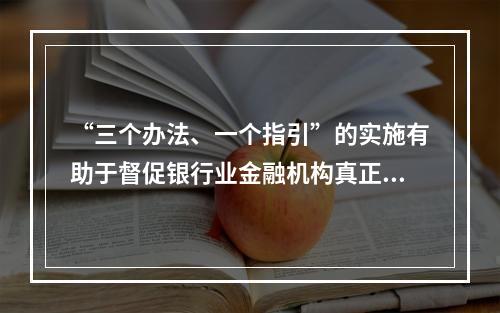 “三个办法、一个指引”的实施有助于督促银行业金融机构真正实现