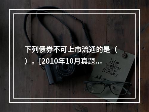 下列债券不可上市流通的是（　　）。[2010年10月真题]