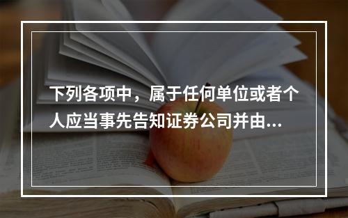 下列各项中，属于任何单位或者个人应当事先告知证券公司并由证券