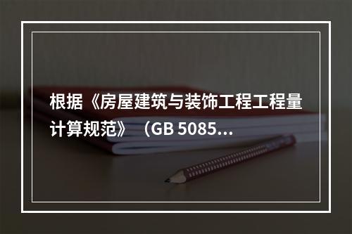 根据《房屋建筑与装饰工程工程量计算规范》（GB 50854）