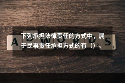 下列承担法律责任的方式中，属于民事责任承担方式的有（）。